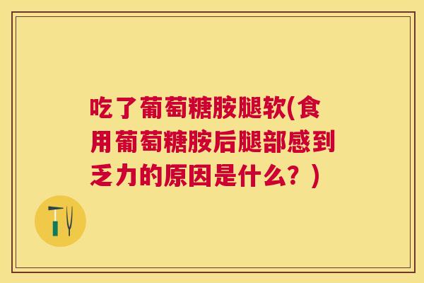 吃了葡萄糖胺腿软(食用葡萄糖胺后腿部感到乏力的原因是什么？)