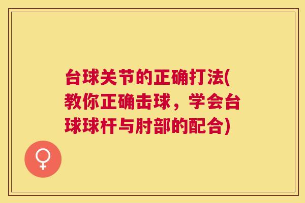 台球关节的正确打法(教你正确击球，学会台球球杆与肘部的配合)