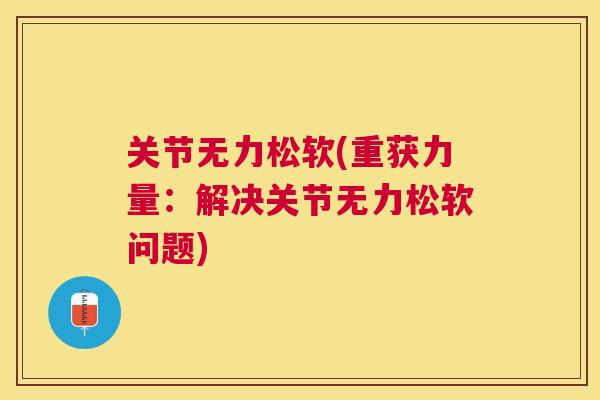 关节无力松软(重获力量：解决关节无力松软问题)