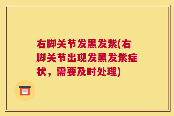 右脚关节发黑发紫(右脚关节出现发黑发紫症状，需要及时处理)