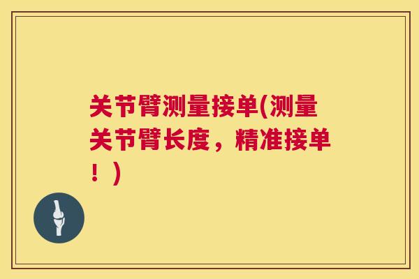 关节臂测量接单(测量关节臂长度，精准接单！)