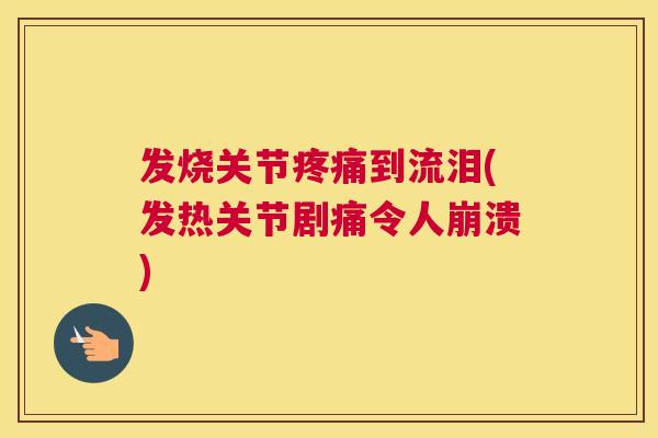 发烧关节疼痛到流泪(发热关节剧痛令人崩溃)
