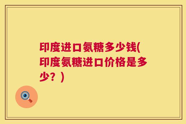 印度进口氨糖多少钱(印度氨糖进口价格是多少？)