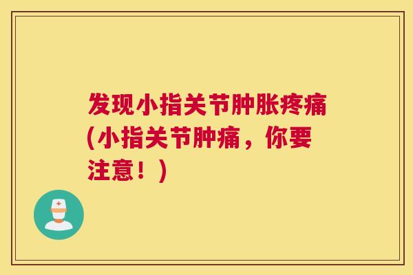 发现小指关节肿胀疼痛(小指关节肿痛，你要注意！)