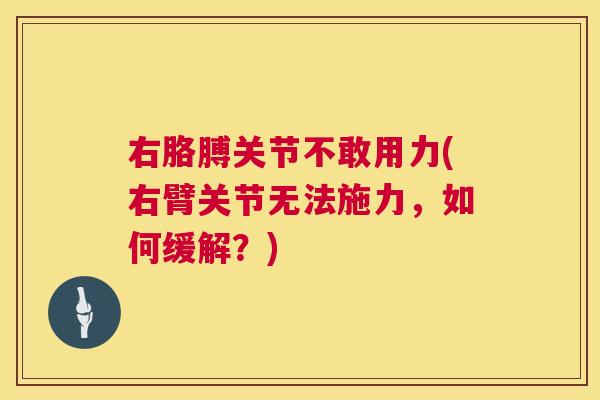右胳膊关节不敢用力(右臂关节无法施力，如何缓解？)
