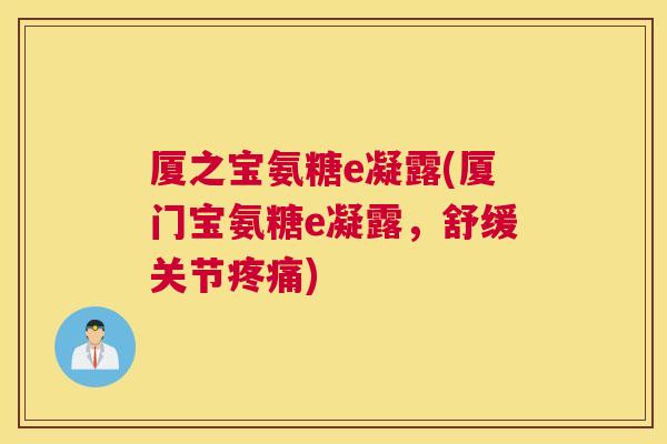 厦之宝氨糖e凝露(厦门宝氨糖e凝露，舒缓关节疼痛)
