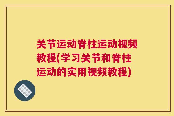 关节运动脊柱运动视频教程(学习关节和脊柱运动的实用视频教程)