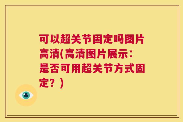 可以超关节固定吗图片高清(高清图片展示：是否可用超关节方式固定？)