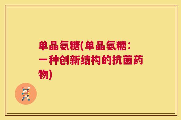 单晶氨糖(单晶氨糖：一种创新结构的抗菌药物)