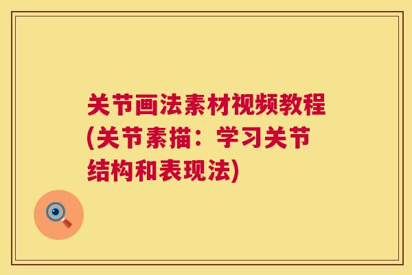 关节画法素材视频教程(关节素描：学习关节结构和表现法)