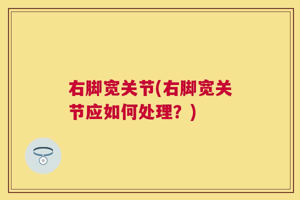 右脚宽关节(右脚宽关节应如何处理？)