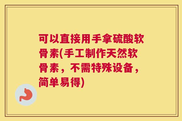 可以直接用手拿硫酸软骨素(手工制作天然软骨素，不需特殊设备，简单易得)