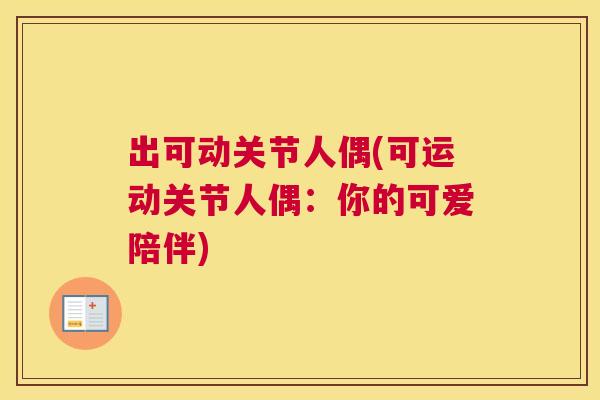 出可动关节人偶(可运动关节人偶：你的可爱陪伴)