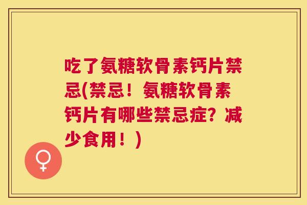 吃了氨糖软骨素钙片禁忌(禁忌！氨糖软骨素钙片有哪些禁忌症？减少食用！)