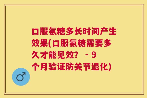 口服氨糖多长时间产生效果(口服氨糖需要多久才能见效？ - 9个月验证防关节退化)