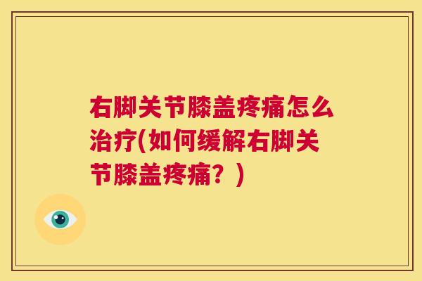 右脚关节膝盖疼痛怎么治疗(如何缓解右脚关节膝盖疼痛？)