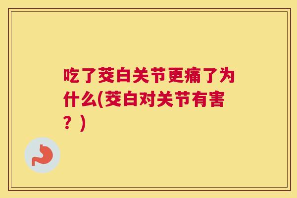 吃了茭白关节更痛了为什么(茭白对关节有害？)
