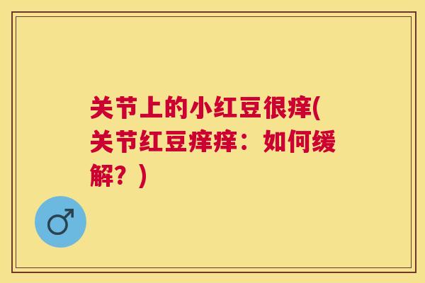 关节上的小红豆很痒(关节红豆痒痒：如何缓解？)