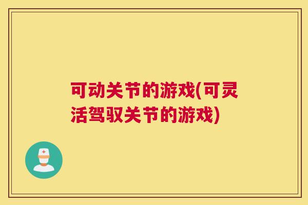可动关节的游戏(可灵活驾驭关节的游戏)