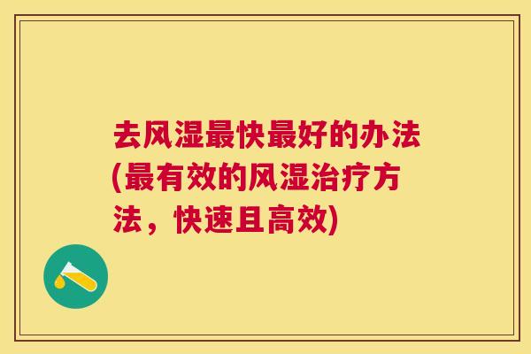 去风湿最快最好的办法(最有效的风湿治疗方法，快速且高效)