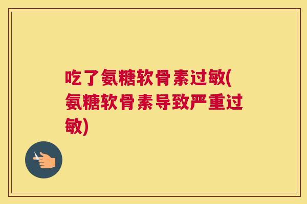 吃了氨糖软骨素(氨糖软骨素导致严重) 吃了氨糖软骨素(氨糖软骨素导致严重)