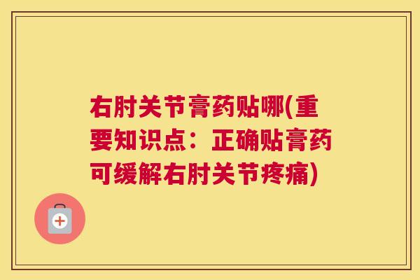 右肘关节膏药贴哪(重要知识点：正确贴膏药可缓解右肘关节疼痛)