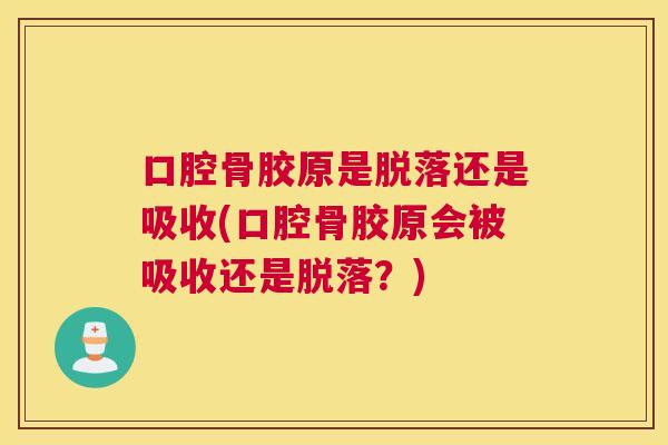 口腔骨胶原是脱落还是吸收(口腔骨胶原会被吸收还是脱落？)