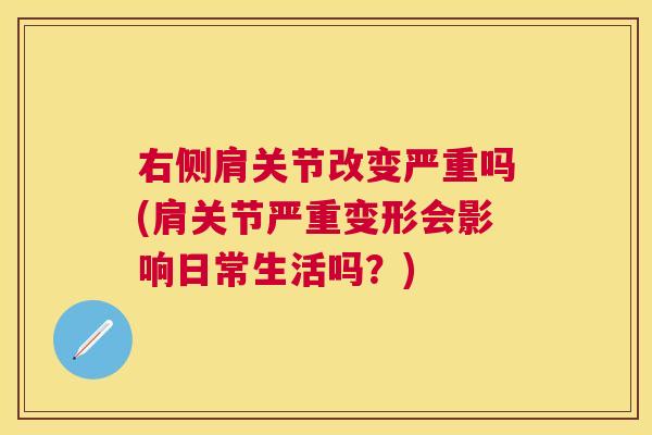 右侧肩关节改变严重吗(肩关节严重变形会影响日常生活吗？)