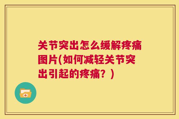 关节突出怎么缓解疼痛图片(如何减轻关节突出引起的疼痛？)