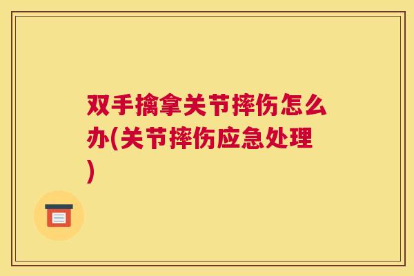 双手擒拿关节摔伤怎么办(关节摔伤应急处理)