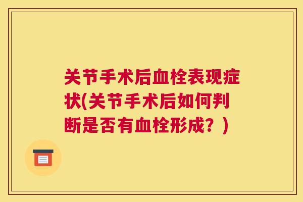 关节手术后血栓表现症状(关节手术后如何判断是否有血栓形成？)