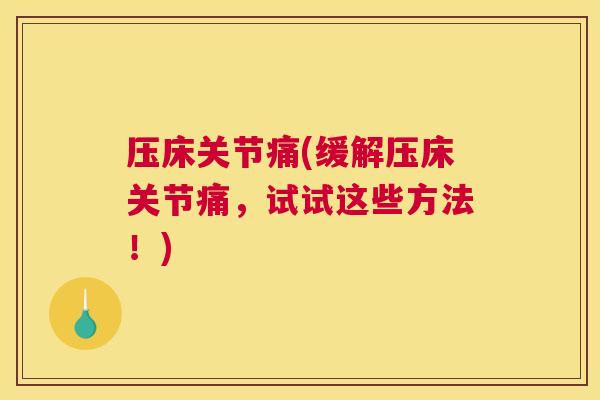 压床关节痛(缓解压床关节痛，试试这些方法！)