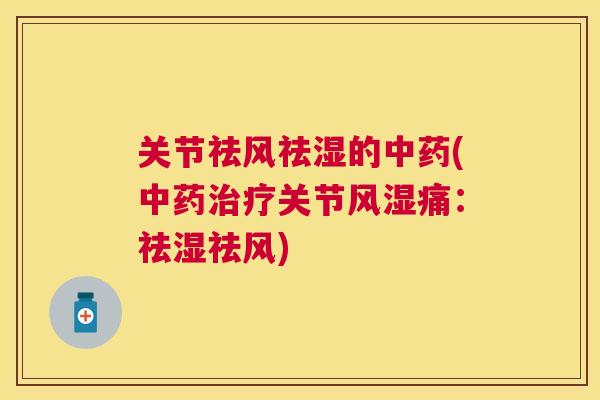 关节祛风祛湿的中药(中药治疗关节风湿痛：祛湿祛风)