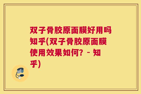双子骨胶原面膜好用吗知乎(双子骨胶原面膜使用效果如何？- 知乎)