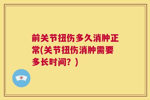 前关节扭伤多久消肿正常(关节扭伤消肿需要多长时间？)