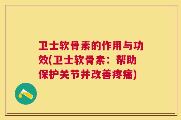 卫士软骨素的作用与功效(卫士软骨素：帮助保护关节并改善疼痛)