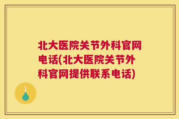 北大医院关节外科官网电话(北大医院关节外科官网提供联系电话)