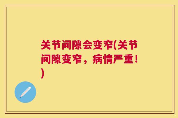 关节间隙会变窄(关节间隙变窄，病情严重！)