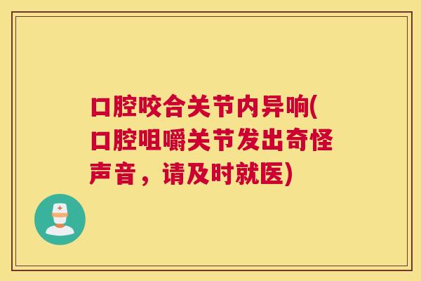 口腔咬合关节内异响(口腔咀嚼关节发出奇怪声音，请及时就医)