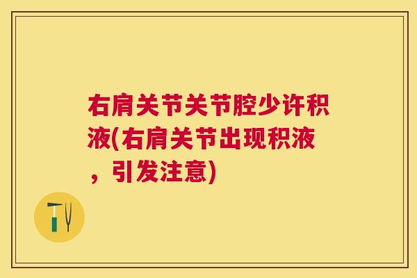 右肩关节关节腔少许积液(右肩关节出现积液，引发注意)
