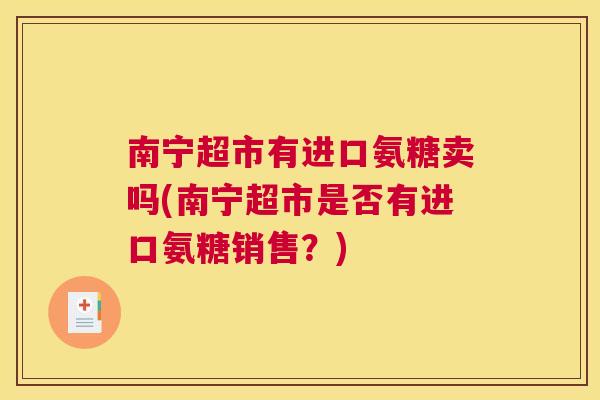 南宁超市有进口氨糖卖吗(南宁超市是否有进口氨糖销售？)
