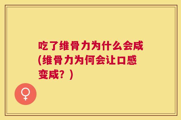 吃了维骨力为什么会咸(维骨力为何会让口感变咸？)