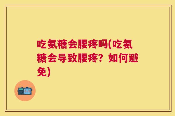 吃氨糖会腰疼吗(吃氨糖会导致腰疼？如何避免)