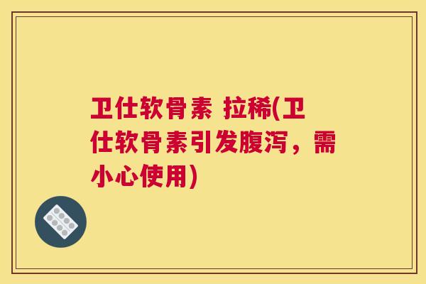 卫仕软骨素 拉稀(卫仕软骨素引发,需小心使用) 卫仕软骨素 拉稀(卫仕软骨素引发,需小心使用)