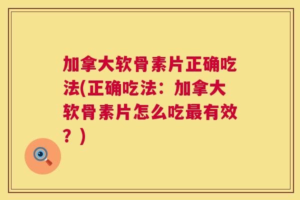 加拿大软骨素片正确吃法(正确吃法：加拿大软骨素片怎么吃最有效？)