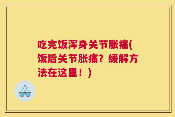 吃完饭浑身关节胀痛(饭后关节胀痛？缓解方法在这里！)