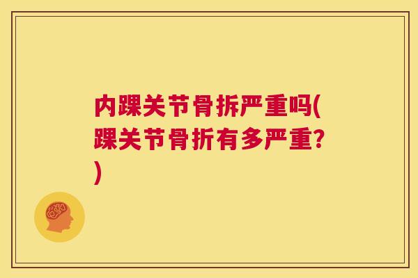 内踝关节骨拆严重吗(踝关节骨折有多严重？)