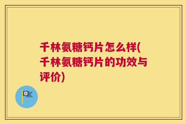 千林氨糖钙片怎么样(千林氨糖钙片的功效与评价)