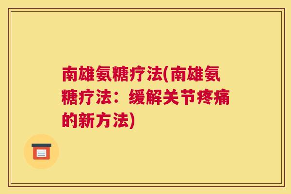 南雄氨糖疗法(南雄氨糖疗法：缓解关节疼痛的新方法)