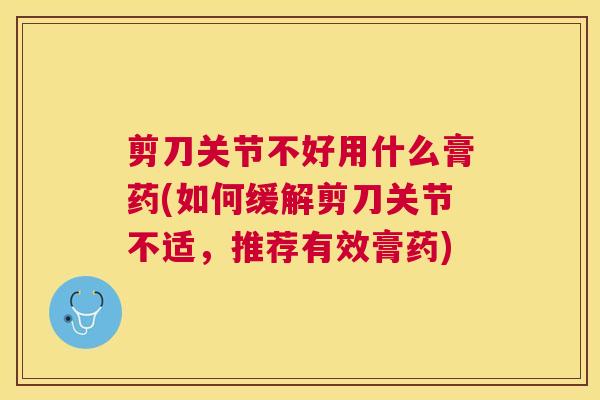 剪刀关节不好用什么膏药(如何缓解剪刀关节不适，推荐有效膏药)